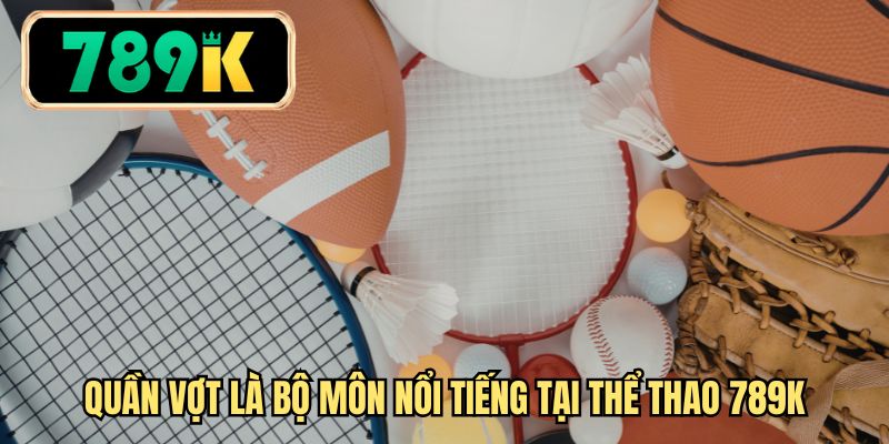 Quần vợt là bộ môn nổi tiếng tại thể thao 789K
